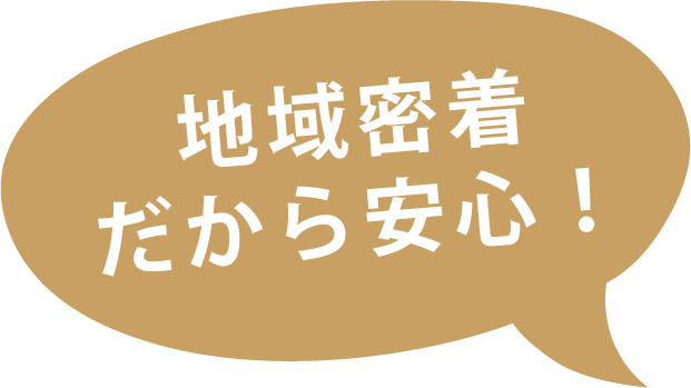 地域密着だから安心！